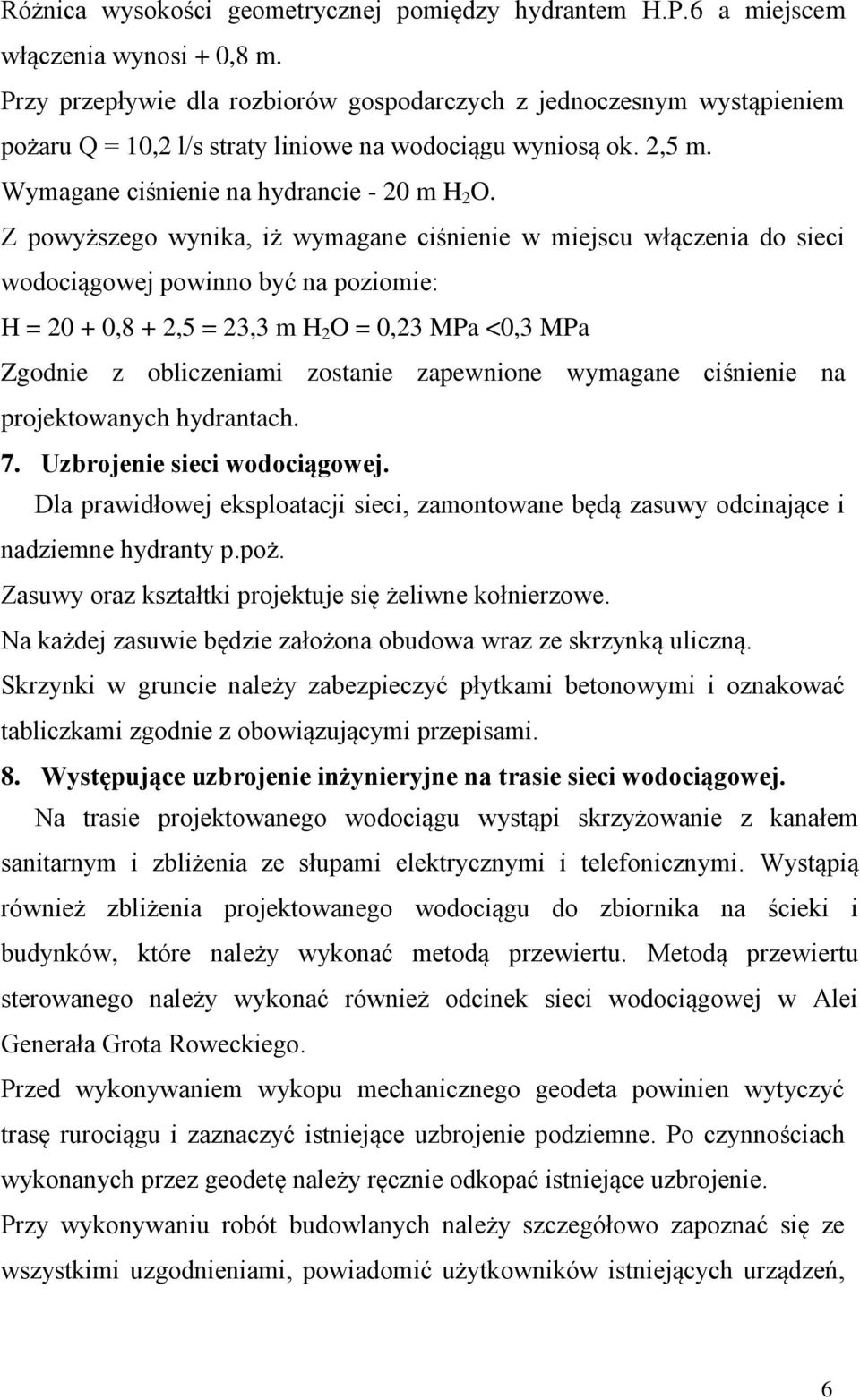 Z powyższego wynika, iż wymagane ciśnienie w miejscu włączenia do sieci wodociągowej powinno być na poziomie: H = 20 + 0,8 + 2,5 = 23,3 m H 2 O = 0,23 MPa <0,3 MPa Zgodnie z obliczeniami zostanie