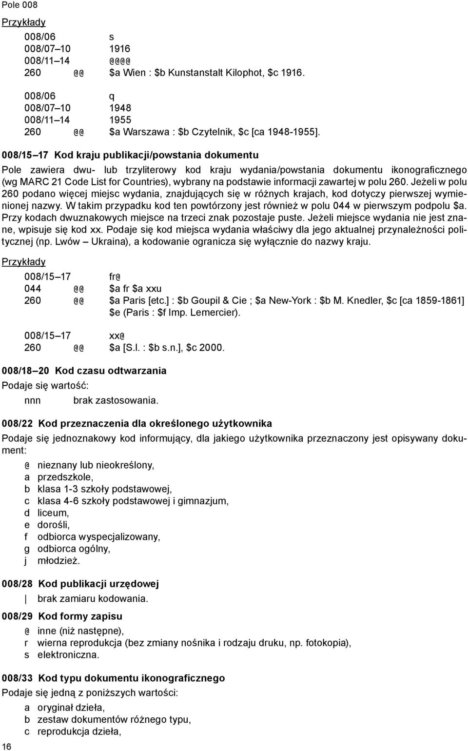 008/15 17 Kod kraju publikacji/powstania dokumentu Pole zawiera dwu- lub trzyliterowy kod kraju wydania/powstania dokumentu ikonograficznego (wg MARC 21 Code List for Countries), wybrany na podstawie