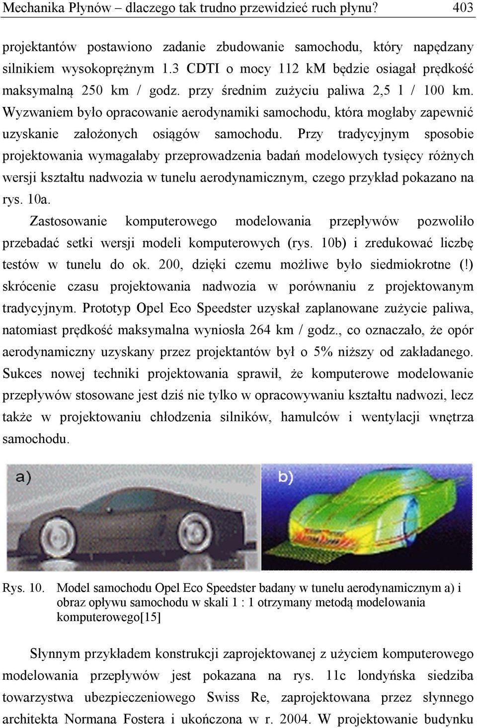 Wyzwaniem było opracowanie aerodynamiki samochodu, która mogłaby zapewnić uzyskanie założonych osiągów samochodu.