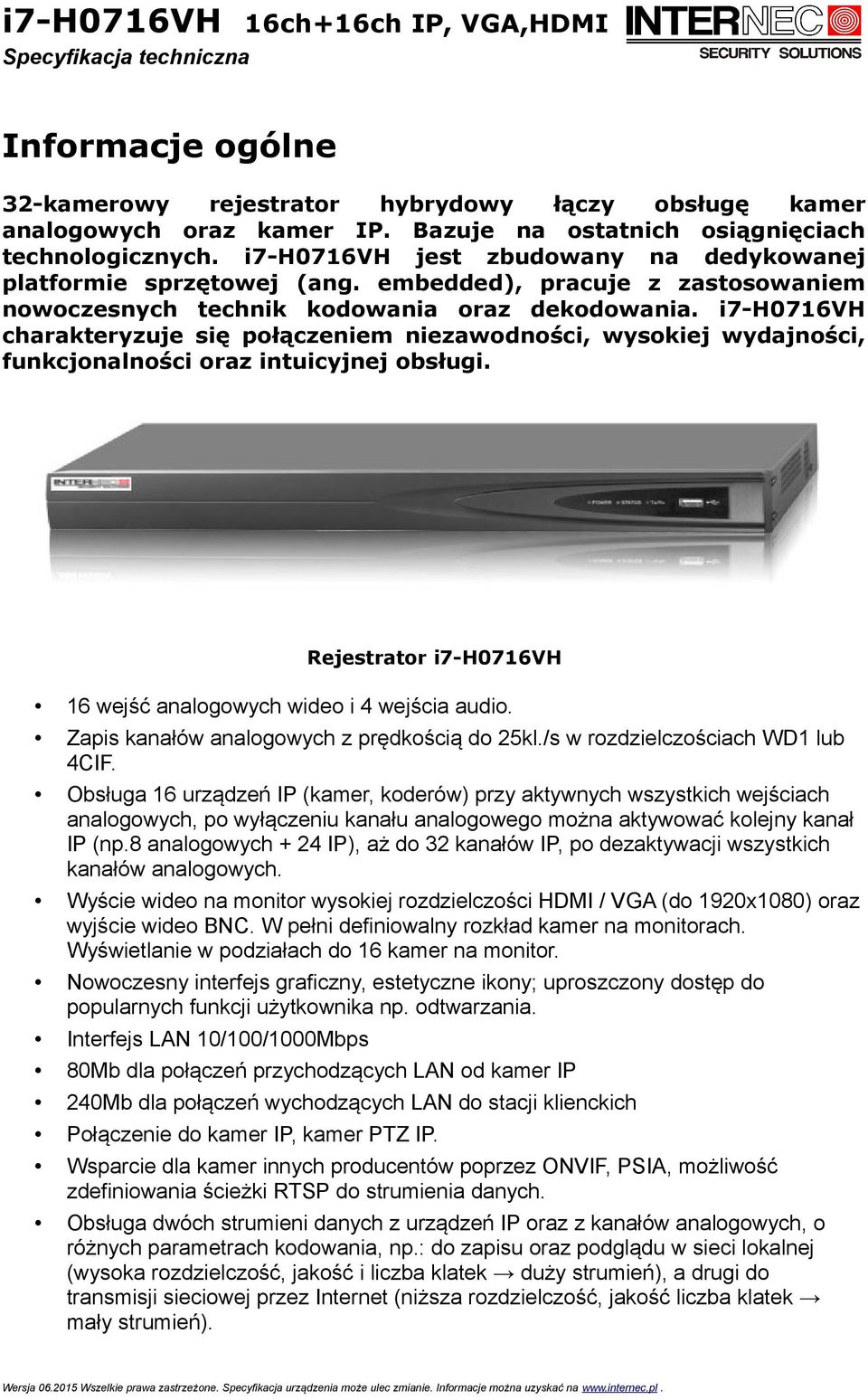 i7-h0716vh charakteryzuje się połączeniem niezawodności, wysokiej wydajności, funkcjonalności oraz intuicyjnej obsługi. Rejestrator i7-h0716vh 16 wejść analogowych wideo i 4 wejścia audio.