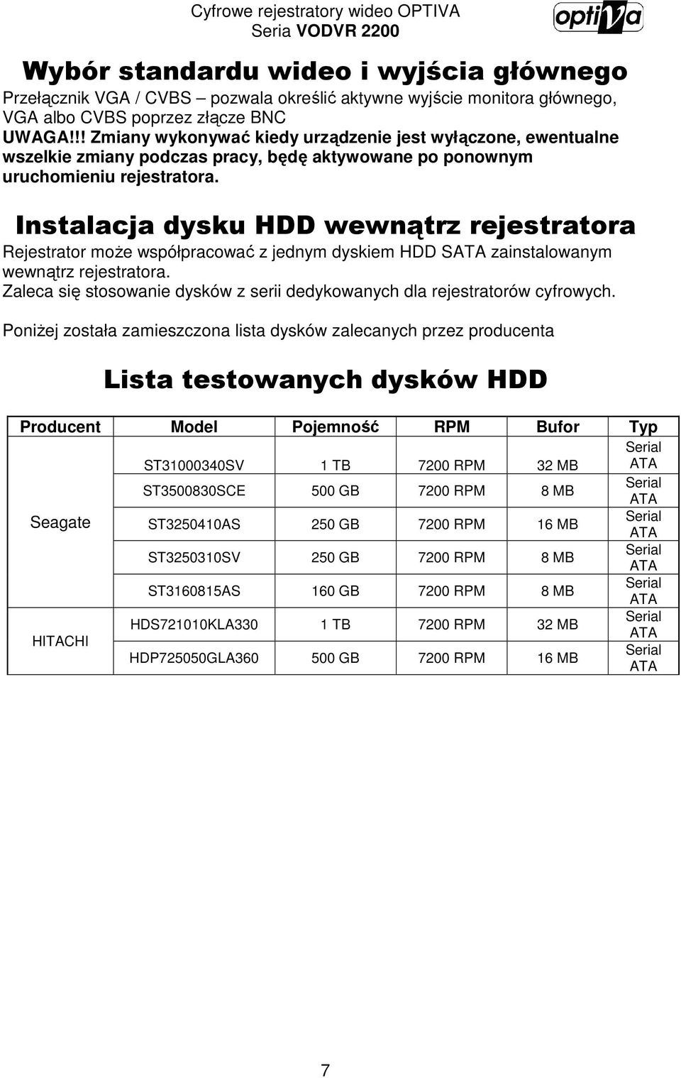 Instalacja dysku HDD wewnątrz rejestratora Rejestrator moŝe współpracować z jednym dyskiem HDD SATA zainstalowanym wewnątrz rejestratora.