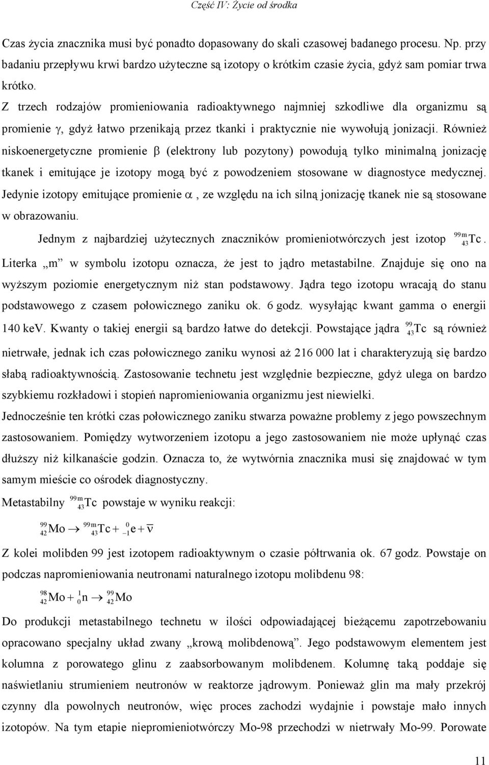 Również niskoenergetyczne promienie β (elektrony lub pozytony) powodują tylko minimalną jonizację tkanek i emitujące je izotopy mogą być z powodzeniem stosowane w diagnostyce medycznej.