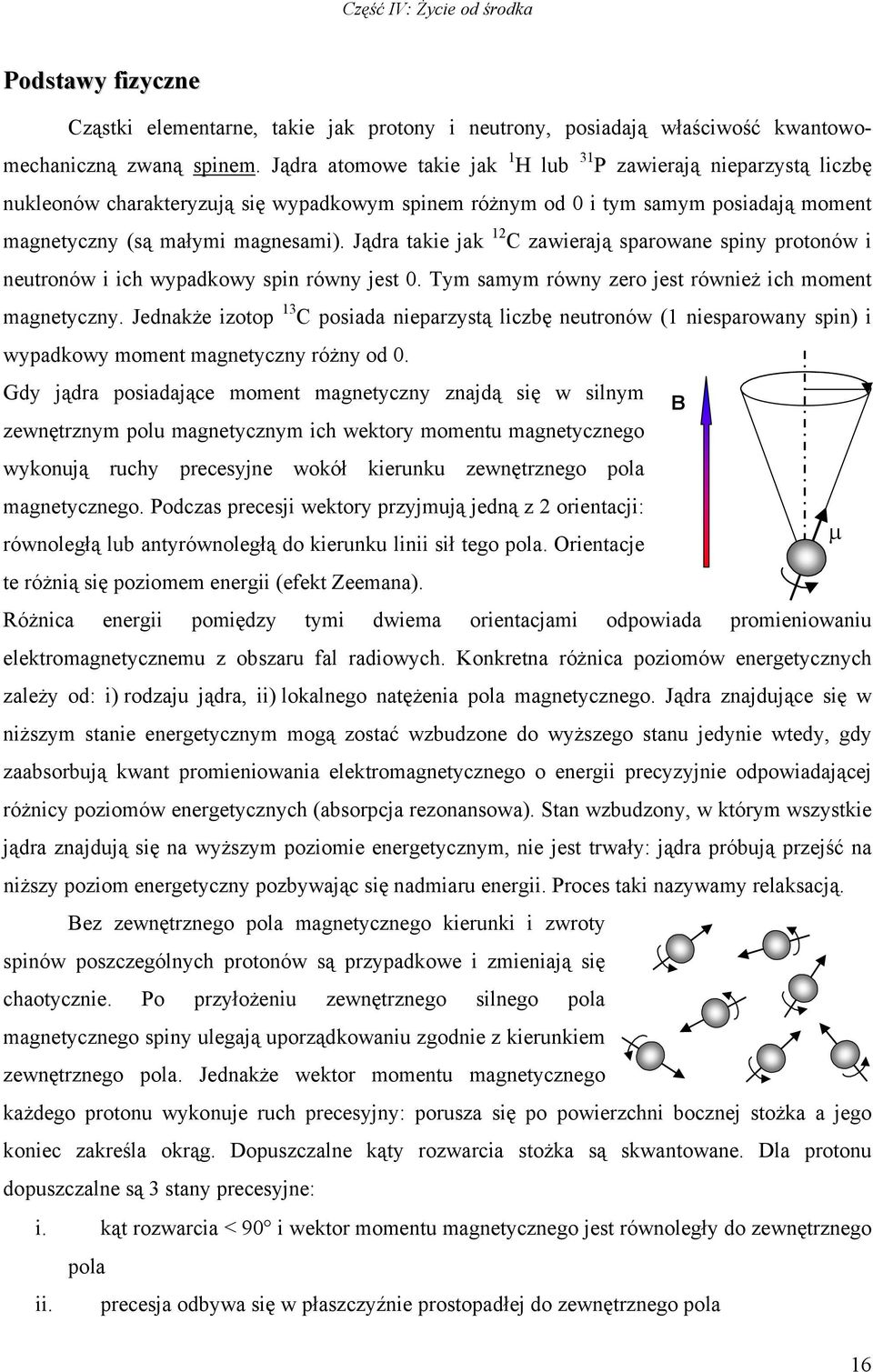 Jądra takie jak 12 C zawierają sparowane spiny protonów i neutronów i ich wypadkowy spin równy jest 0. Tym samym równy zero jest również ich moment magnetyczny.