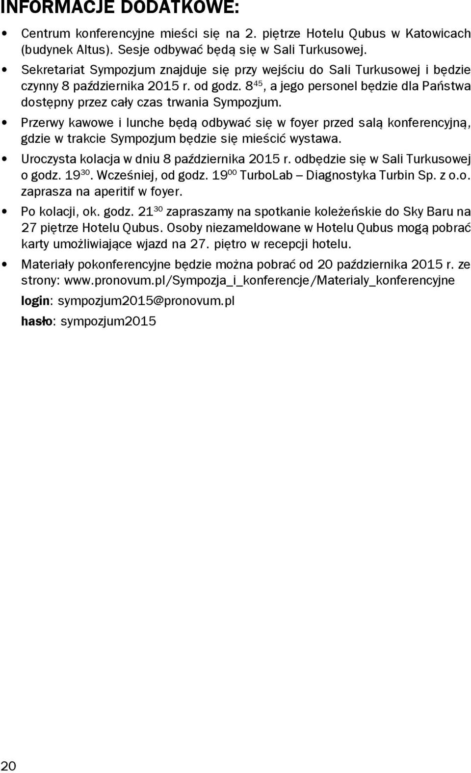 Przerwy kawowe i lunche będą odbywać się w foyer przed salą konferencyjną, gdzie w trakcie Sympozjum będzie się mieścić wystawa. Uroczysta kolacja w dniu 8 października 2015 r.