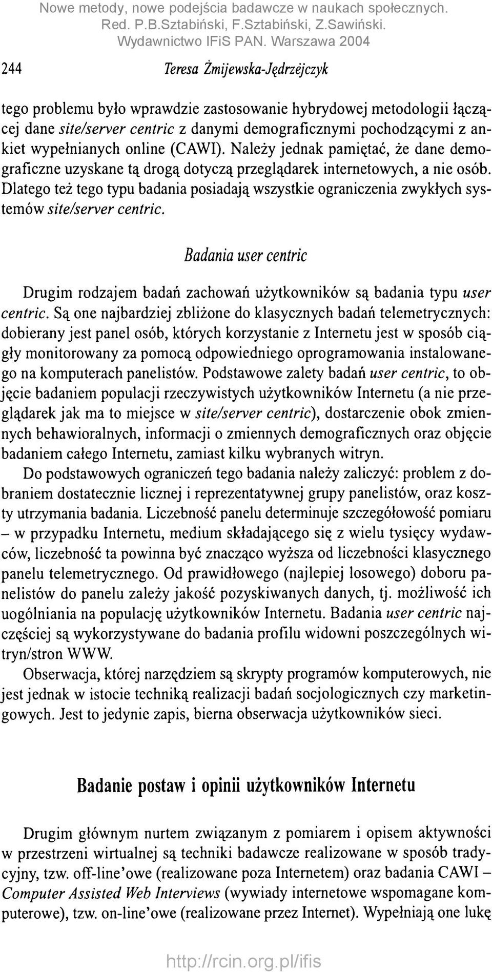 Dlatego też tego typu badania posiadają wszystkie ograniczenia zwykłych systemów site/server centric. Badania user centric Drugim rodzajem badań zachowań użytkowników są badania typu user centric.