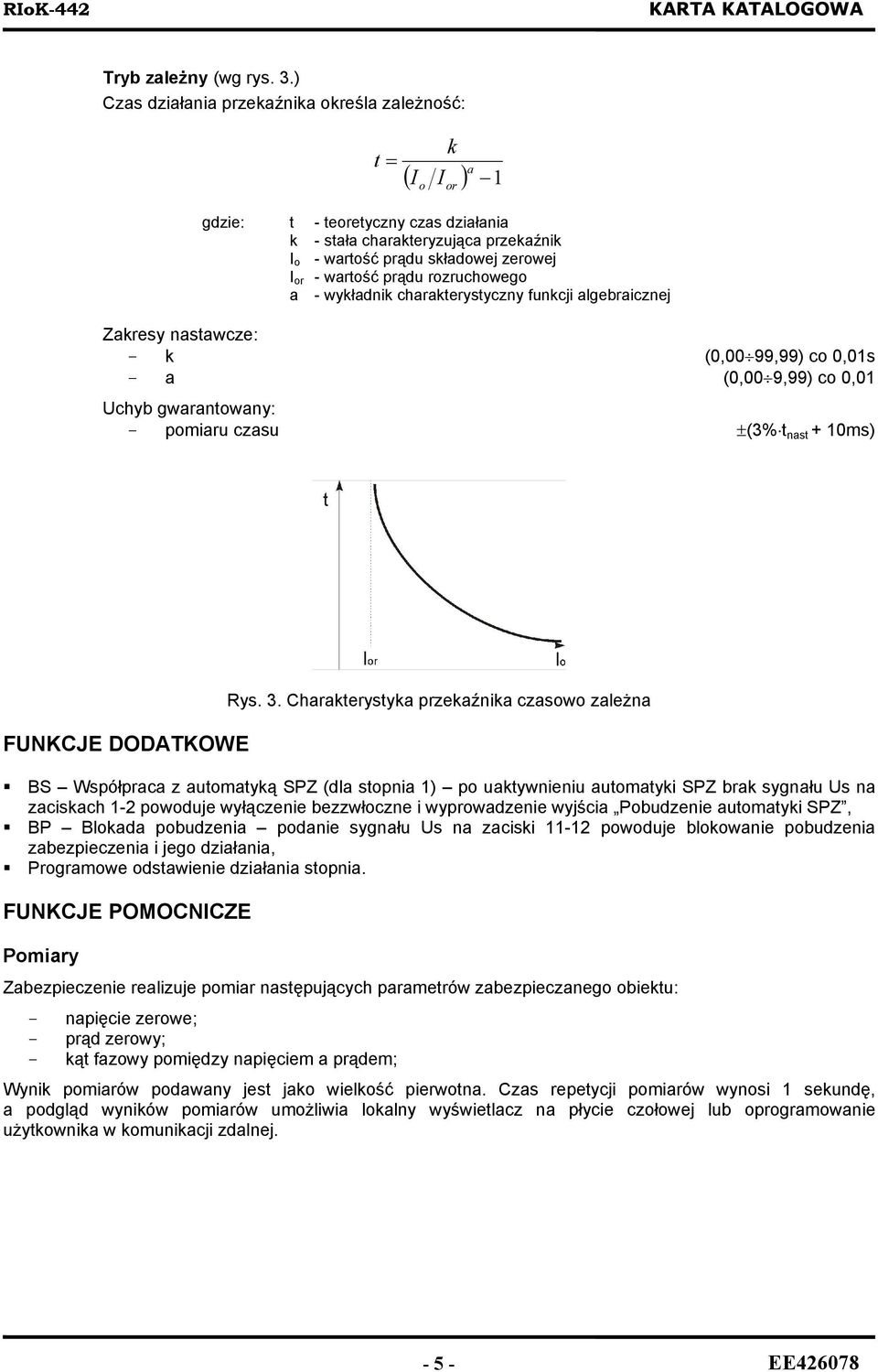 prądu rozruchowego a - wykładnik charakterystyczny funkcji algebraicznej k Zakresy nastawcze: - k (0,00 99,99) co 0,01s - a (0,00 9,99) co 0,01 - pomiaru czasu ±(3% t nast + 10ms) FUNKCJE DODATKOWE