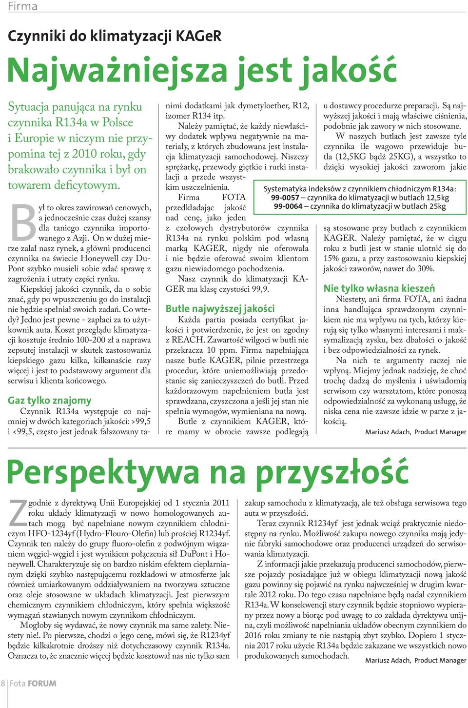 On w dużej mierze zalał nasz rynek, a główni producenci czynnika na świecie Honeywell czy Du- Pont szybko musieli sobie zdać sprawę z zagrożenia i utraty części rynku.