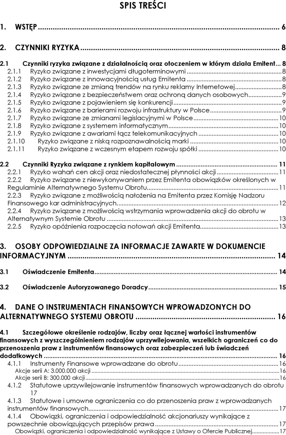 ..9 2.1.6 Ryzyko związane z barierami rozwoju infrastruktury w Polsce...9 2.1.7 Ryzyko związane ze zmianami legislacyjnymi w Polsce...10 2.1.8 Ryzyko związane z systemem informatycznym...10 2.1.9 Ryzyko związane z awariami łącz telekomunikacyjnych.