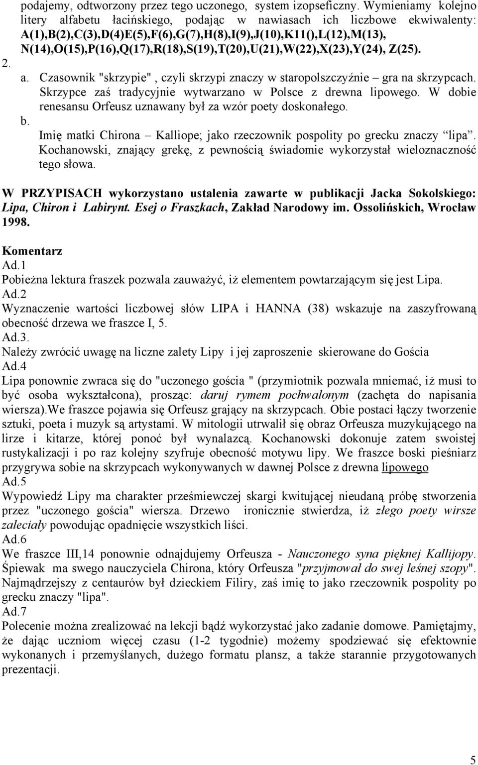 N(14),O(15),P(16),Q(17),R(18),S(19),T(20),U(21),W(22),X(23),Y(24), Z(25). a. Czasownik "skrzypie", czyli skrzypi znaczy w staropolszczyźnie gra na skrzypcach.