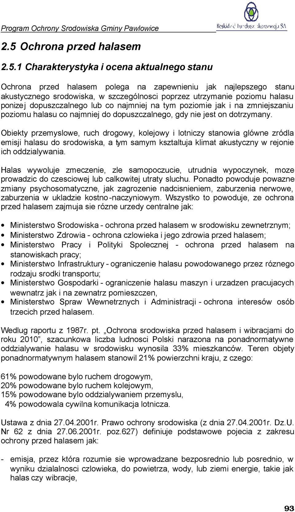 Obiekty przemyslowe, ruch drogowy, kolejowy i lotniczy stanowia glówne zródla emisji halasu do srodowiska, a tym samym ksztaltuja klimat akustyczny w rejonie ich oddzialywania.