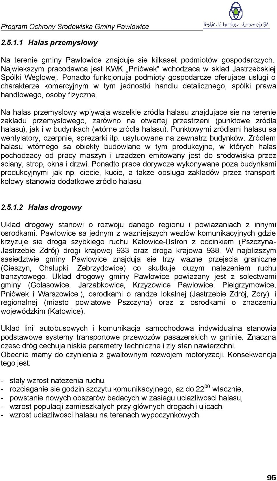 Na halas przemyslowy wplywaja wszelkie zródla halasu znajdujace sie na terenie zakladu przemyslowego, zarówno na otwartej przestrzeni (punktowe zródla halasu), jak i w budynkach (wtórne zródla