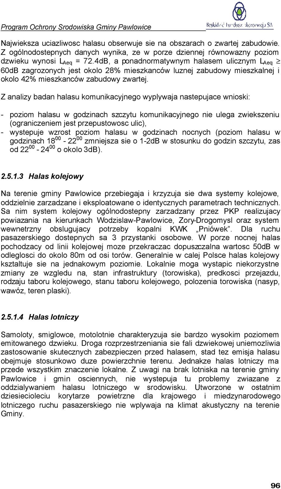 Z analizy badan halasu komunikacyjnego wyplywaja nastepujace wnioski: - poziom halasu w godzinach szczytu komunikacyjnego nie ulega zwiekszeniu (ograniczeniem jest przepustowosc ulic), - wystepuje