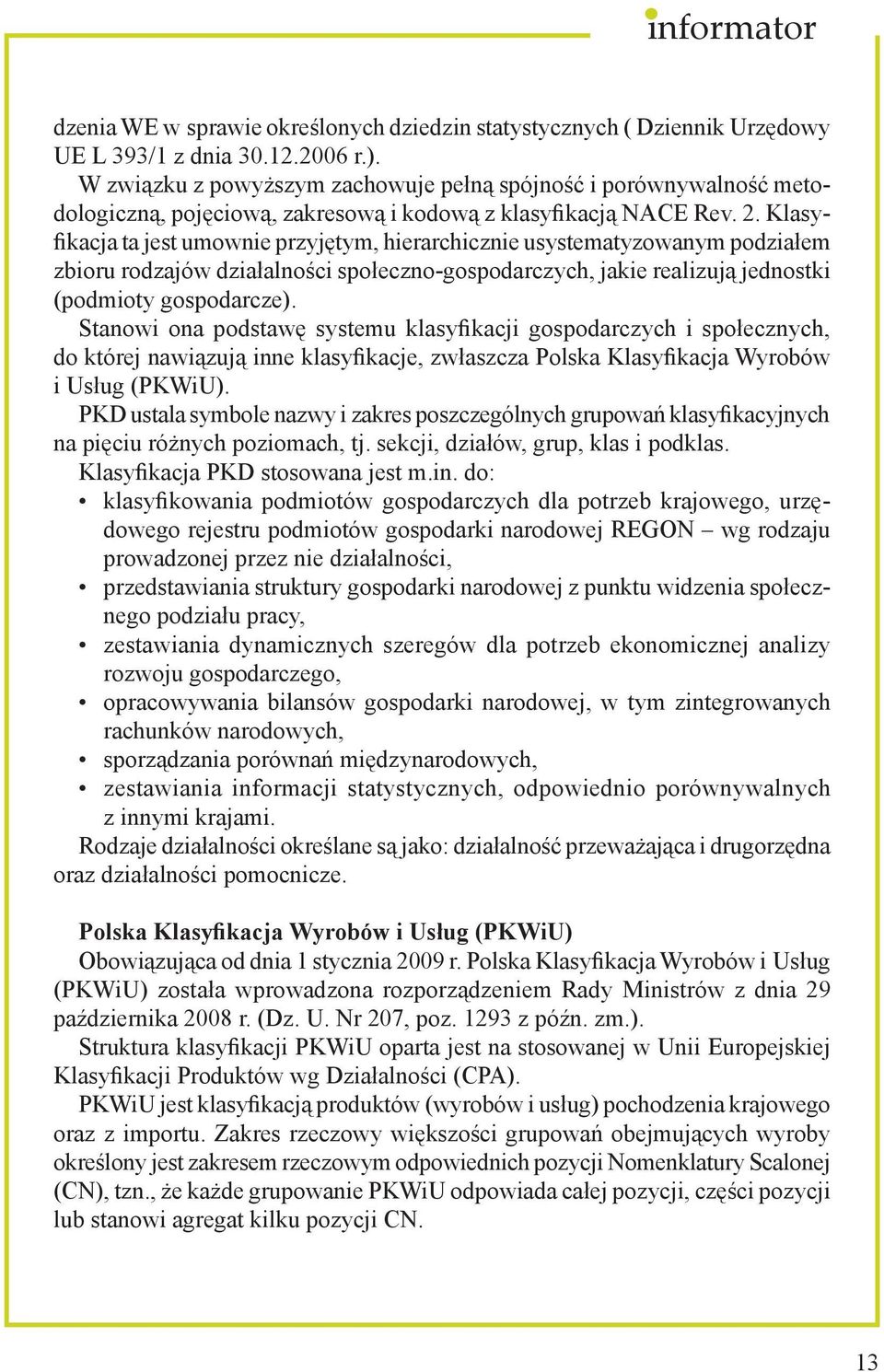 Klasyfikacja ta jest umownie przyjętym, hierarchicznie usystematyzowanym podziałem zbioru rodzajów działalności społeczno-gospodarczych, jakie realizują jednostki (podmioty gospodarcze).