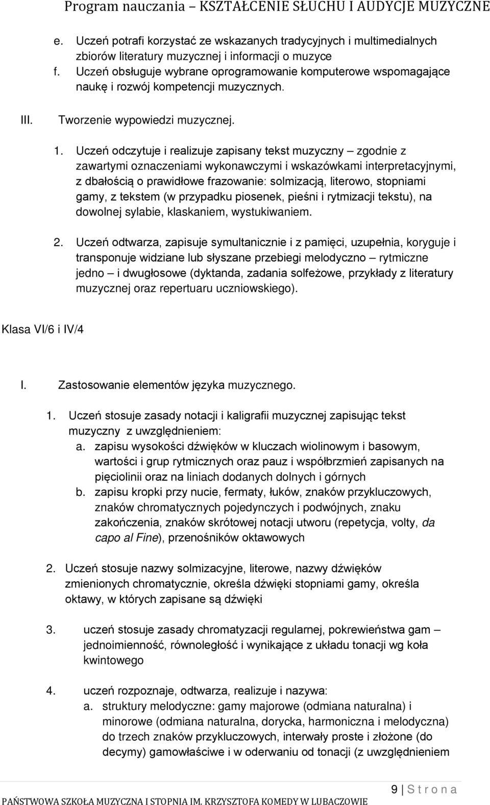 Uczeń odczytuje i realizuje zapisany tekst muzyczny zgodnie z zawartymi oznaczeniami wykonawczymi i wskazówkami interpretacyjnymi, z dbałością o prawidłowe frazowanie: solmizacją, literowo, stopniami