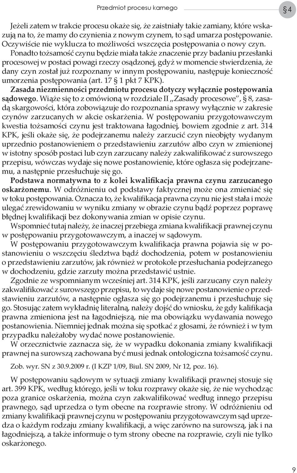 Ponadto tożsamość czynu będzie miała także znaczenie przy badaniu przesłanki procesowej w postaci powagi rzeczy osądzonej, gdyż w momencie stwierdzenia, że dany czyn został już rozpoznany w innym