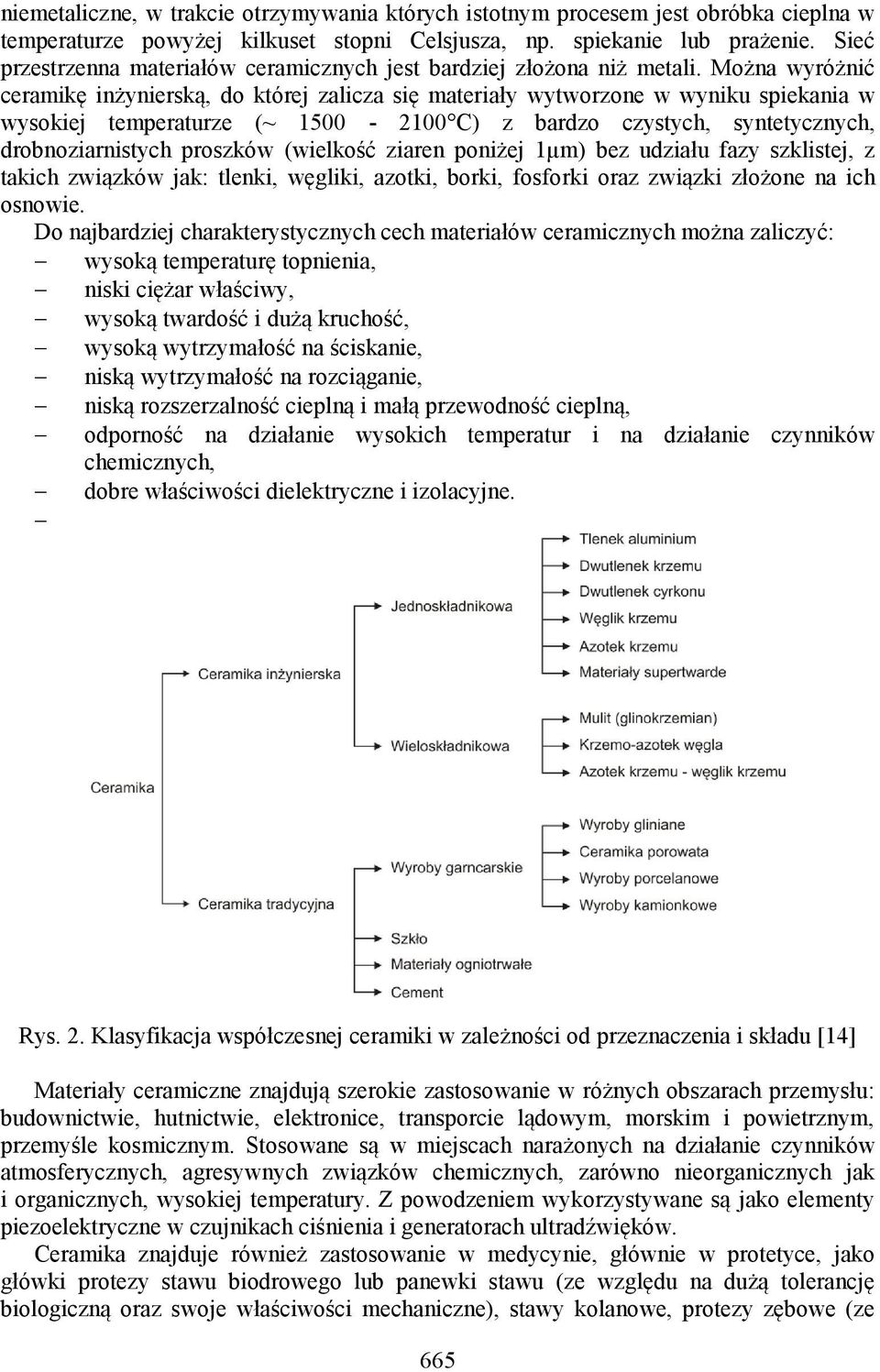 Można wyróżnić ceramikę inżynierską, do której zalicza się materiały wytworzone w wyniku spiekania w wysokiej temperaturze (~ 1500-2100 C) z bardzo czystych, syntetycznych, drobnoziarnistych proszków