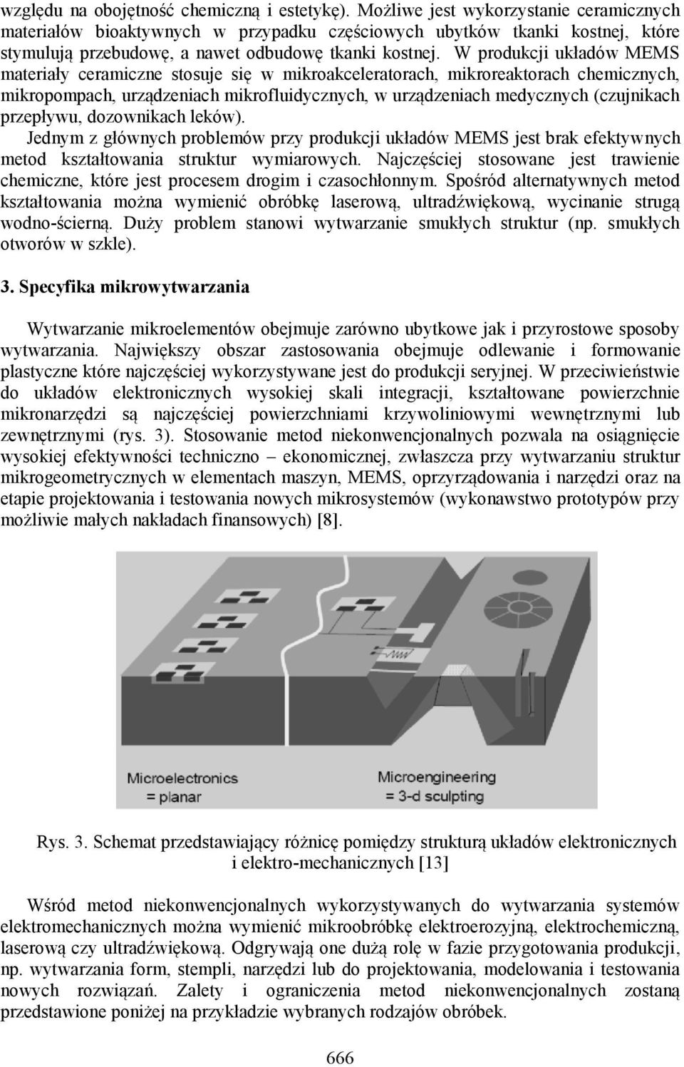 W produkcji układów MEMS materiały ceramiczne stosuje się w mikroakceleratorach, mikroreaktorach chemicznych, mikropompach, urządzeniach mikrofluidycznych, w urządzeniach medycznych (czujnikach