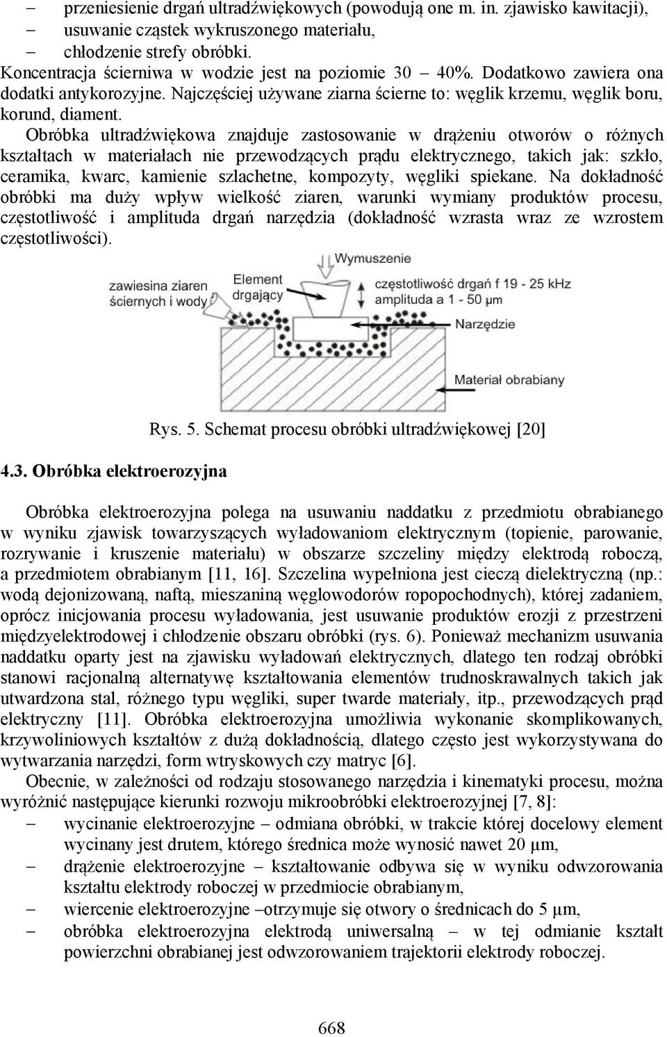 Obróbka ultradźwiękowa znajduje zastosowanie w drążeniu otworów o różnych kształtach w materiałach nie przewodzących prądu elektrycznego, takich jak: szkło, ceramika, kwarc, kamienie szlachetne,