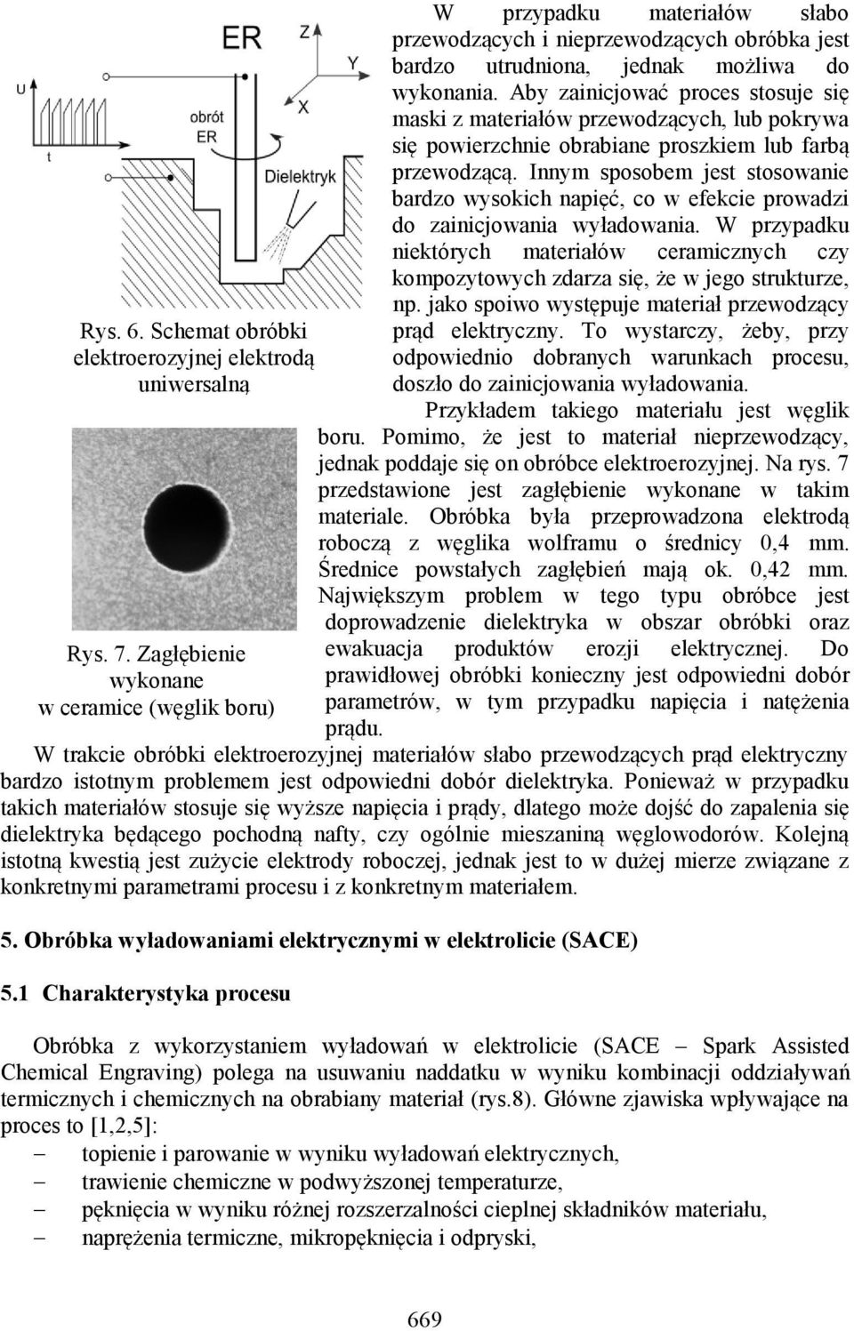 Aby zainicjować proces stosuje się maski z materiałów przewodzących, lub pokrywa się powierzchnie obrabiane proszkiem lub farbą przewodzącą.