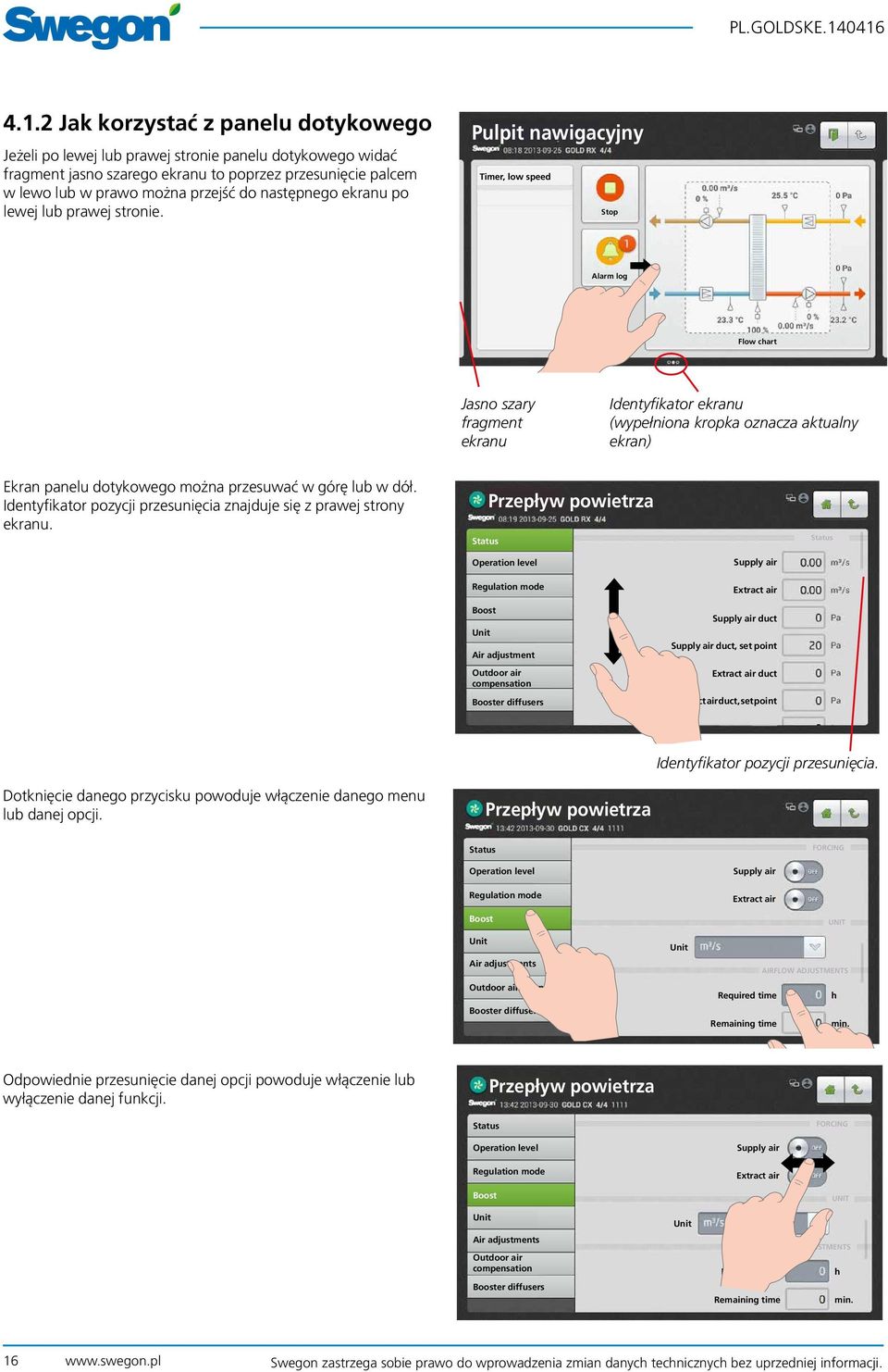 Pulpit nawigacyjny Timer, low speed Stop Alarm log Flow chart Jasno szary fragment ekranu Identyfikator ekranu (wypełniona kropka oznacza aktualny ekran) Ekran panelu dotykowego można przesuwać w