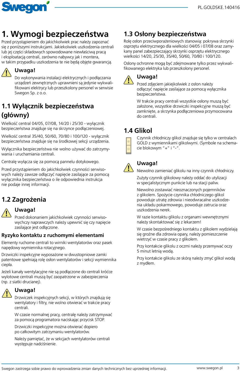 gwarancją. Uwaga! Do wykonywania instalacji elektrycznych i podłączania urządzeń zewnętrznych uprawnieni są jedynie wykwalifikowani elektrycy lub przeszkolony personel w serwisie Swegon Sp. z o.o. 1.