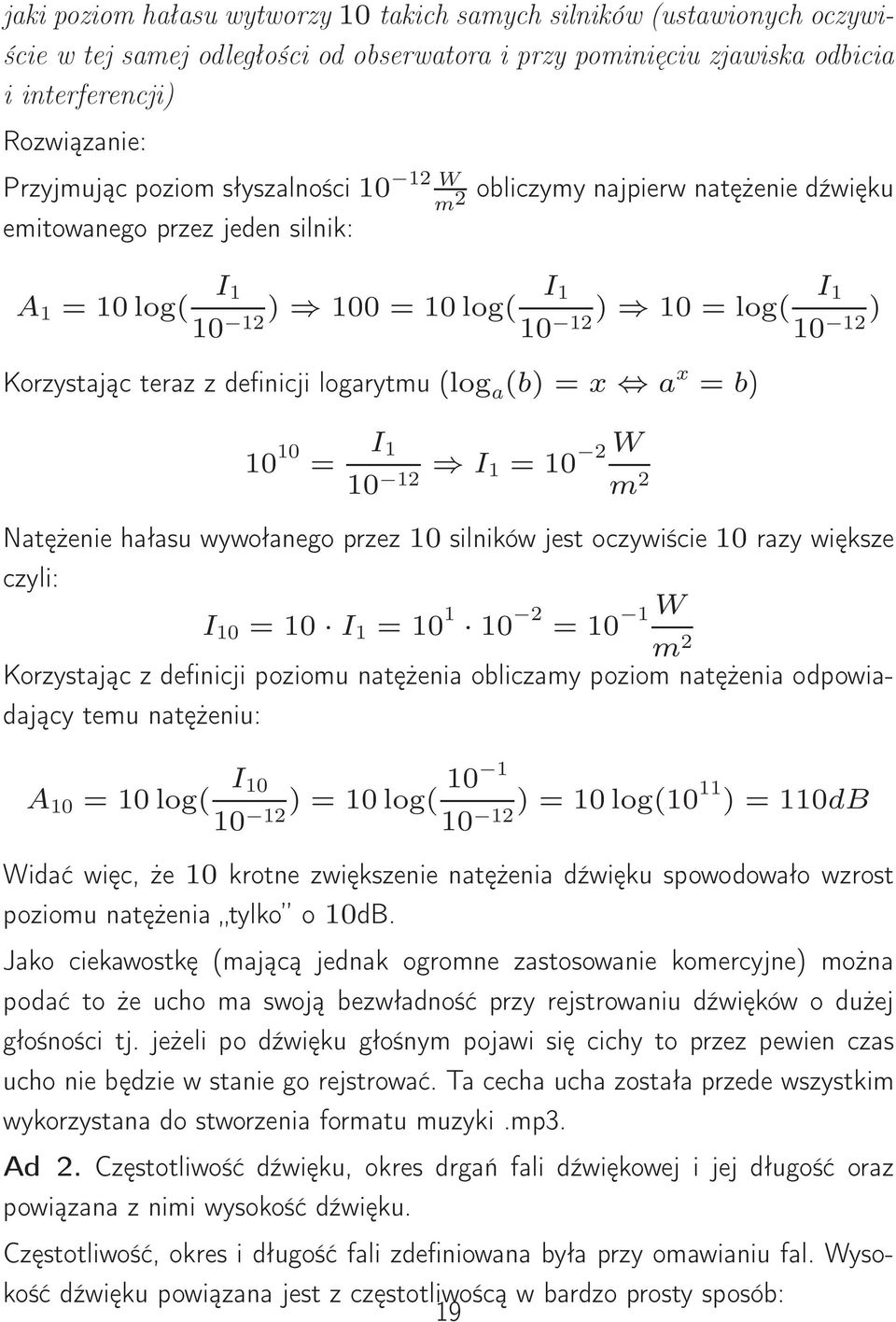 logarytmu (log a (b) = x a x = b) 10 10 = I 1 10 12 I 1 = 10 2 W m 2 Natężenie hałasu wywołanego przez 10 silników jest oczywiście 10 razy większe czyli: I 10 = 10 I 1 = 10 1 10 2 = 10 1 W m 2