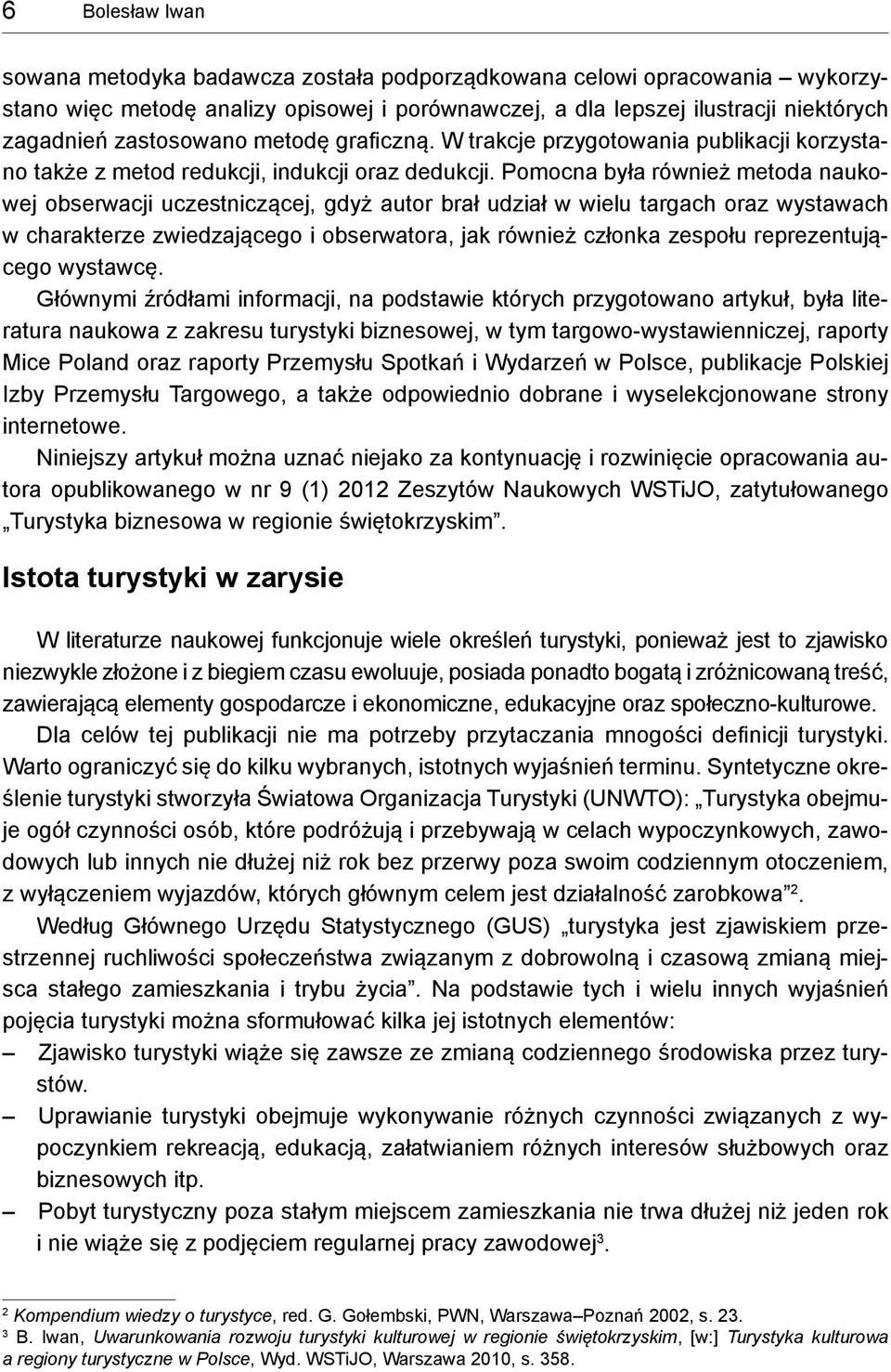 Pomocna była również metoda naukowej obserwacji uczestniczącej, gdyż autor brał udział w wielu targach oraz wystawach w charakterze zwiedzającego i obserwatora, jak również członka zespołu