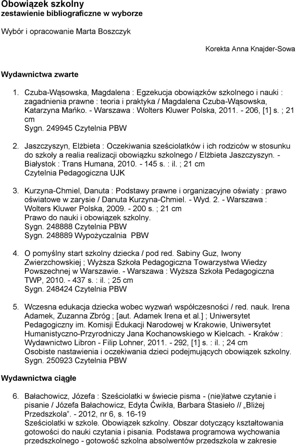 - 206, [1] s. ; 21 cm Sygn. 249945 2. Jaszczyszyn, Elżbieta : Oczekiwania sześciolatków i ich rodziców w stosunku do szkoły a realia realizacji obowiązku szkolnego / Elżbieta Jaszczyszyn.