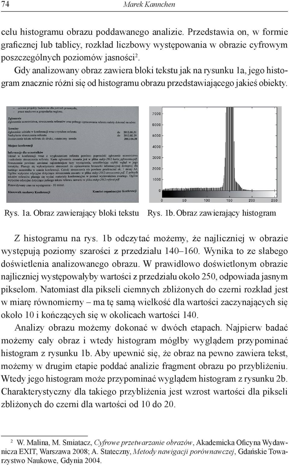 Obraz zawierający histogram Z histogramu na rys. 1b odczytać możemy, że najliczniej w obrazie występują poziomy szarości z przedziału 140 160. Wynika to ze słabego doświetlenia analizowanego obrazu.