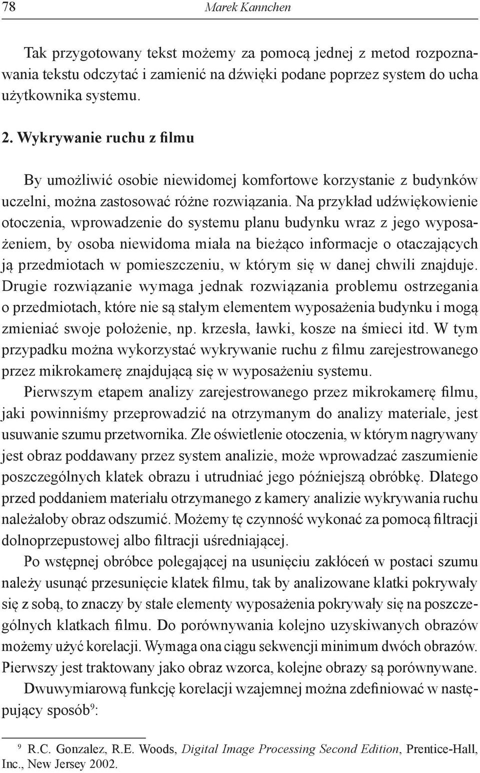 Na przykład udźwiękowienie otoczenia, wprowadzenie do systemu planu budynku wraz z jego wyposażeniem, by osoba niewidoma miała na bieżąco informacje o otaczających ją przedmiotach w pomieszczeniu, w