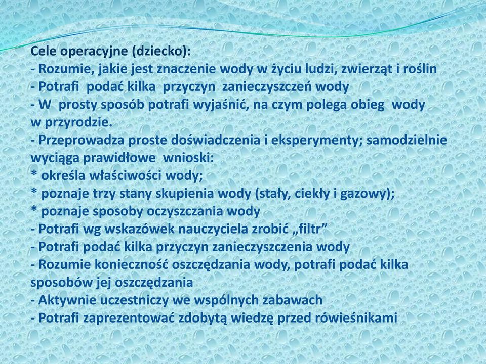 - Przeprowadza proste doświadczenia i eksperymenty; samodzielnie wyciąga prawidłowe wnioski: * określa właściwości wody; * poznaje trzy stany skupienia wody (stały, ciekły i gazowy);