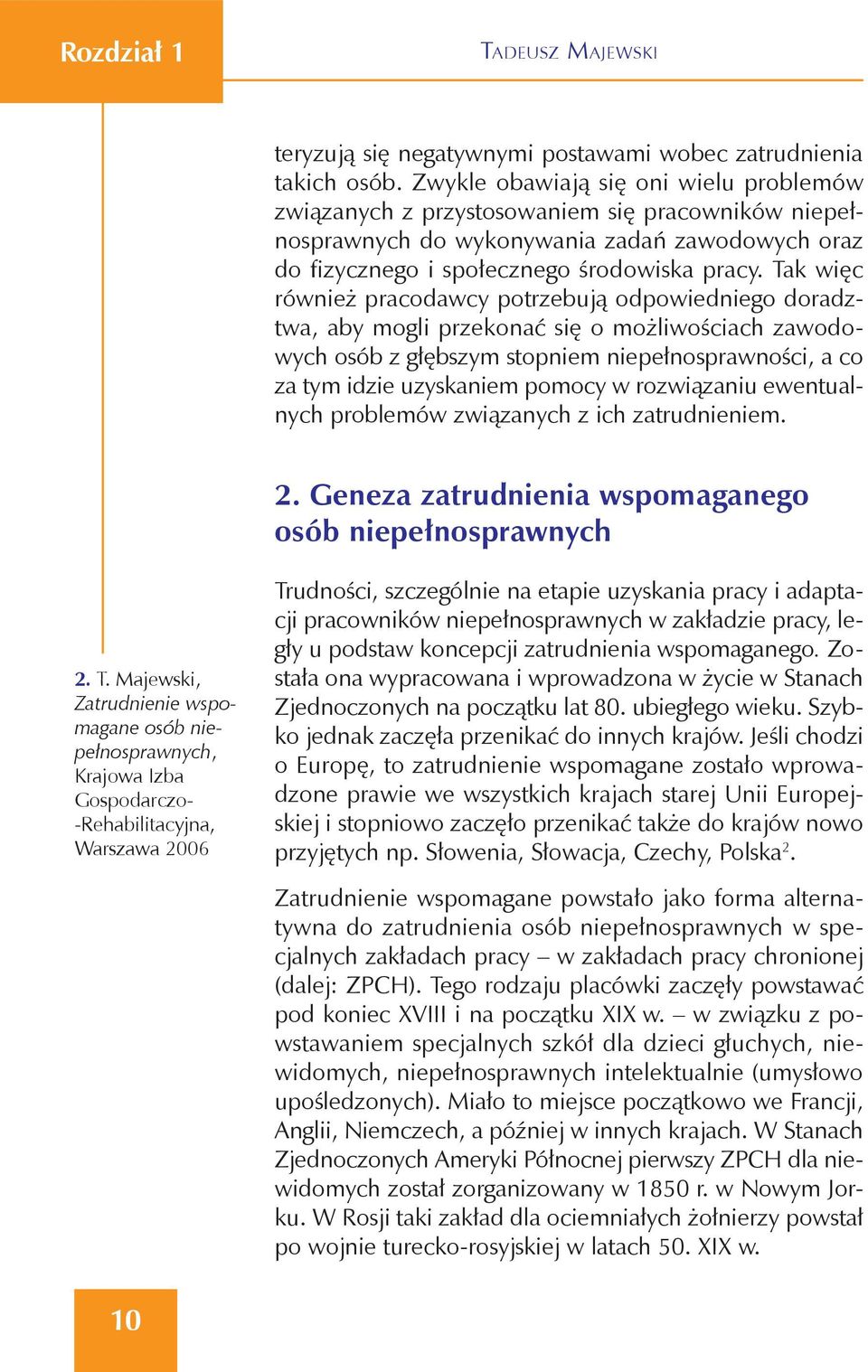 Tak więc również pracodawcy potrzebują odpowiedniego doradztwa, aby mogli przekonać się o możliwościach zawodowych osób z głębszym stopniem niepełnosprawności, a co za tym idzie uzyskaniem pomocy w