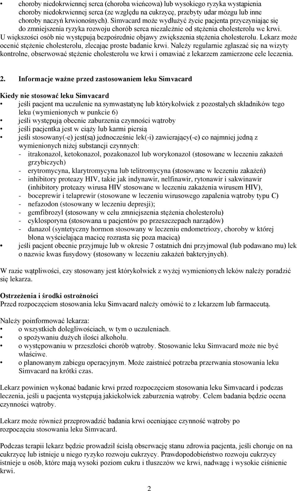 U większości osób nie występują bezpośrednie objawy zwiększenia stężenia cholesterolu. Lekarz może ocenić stężenie cholesterolu, zlecając proste badanie krwi.