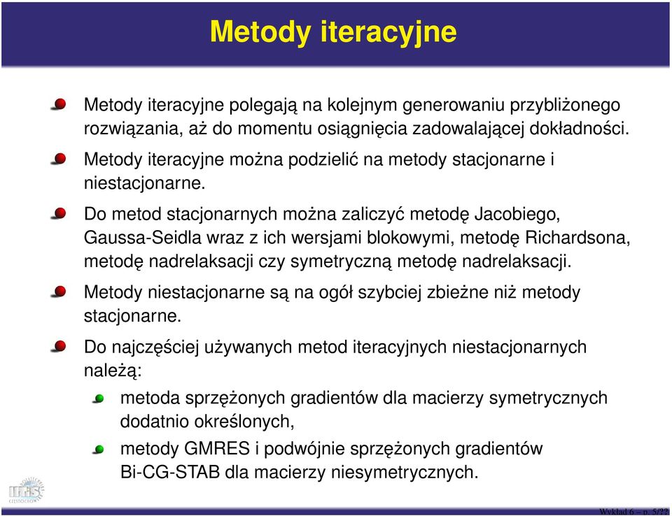 Do metod stacjonarnych można zaliczyć metodę Jacobiego, Gaussa-Seidla wraz z ich wersjami blokowymi, metodę Richardsona, metodę nadrelaksacji czy symetryczna metodę nadrelaksacji.