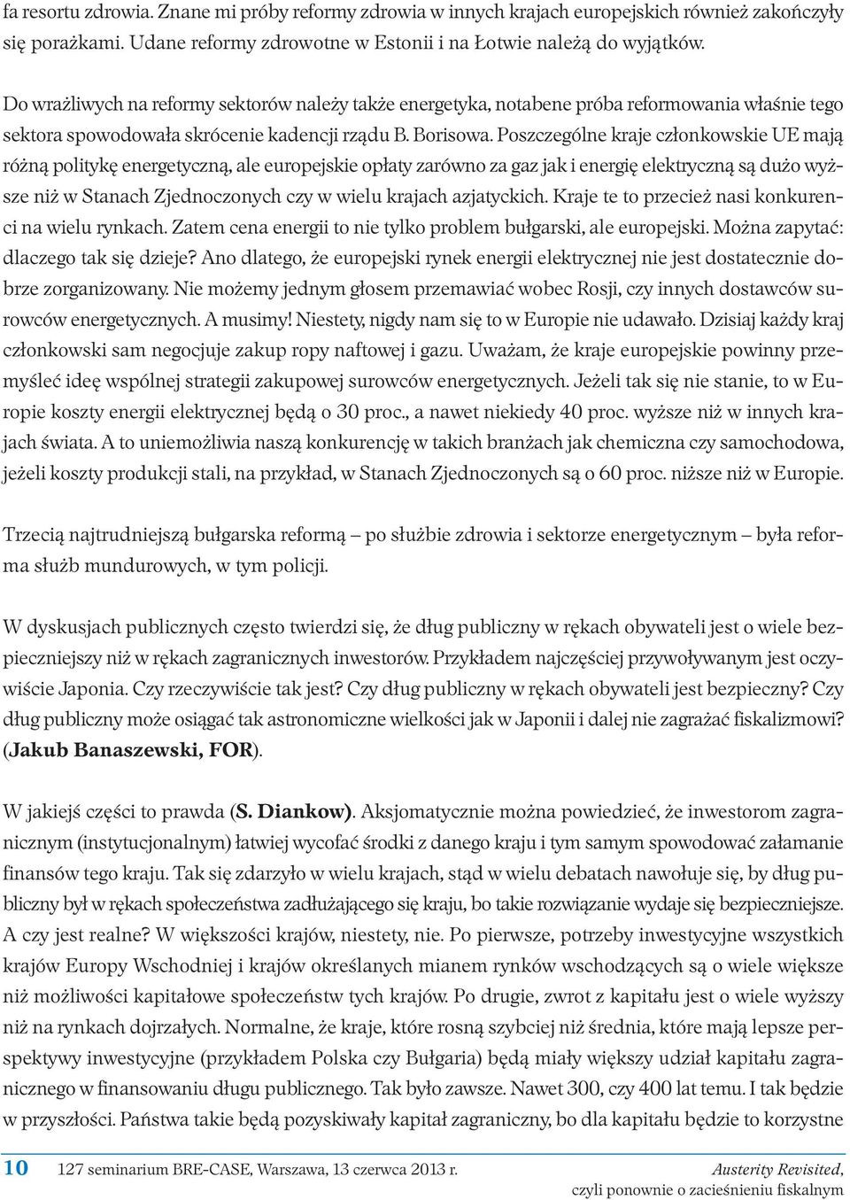 Poszczególne kraje członkowskie UE mają różną politykę energetyczną, ale europejskie opłaty zarówno za gaz jak i energię elektryczną są dużo wyż - sze niż w Stanach Zjednoczonych czy w wielu krajach