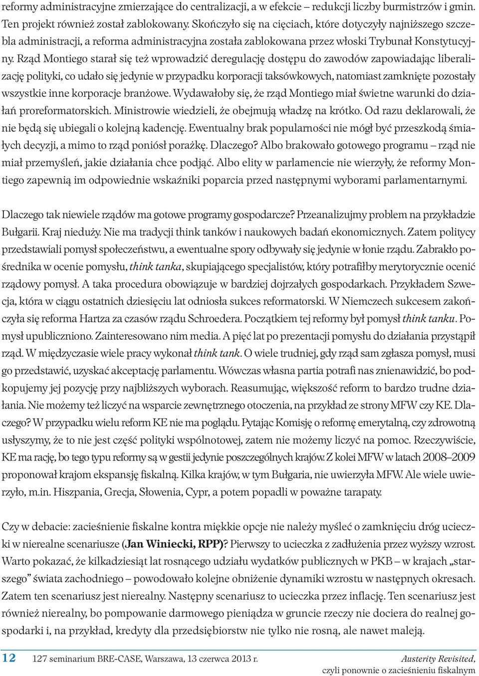 Rząd Montiego starał się też wprowadzić deregulację dostępu do zawodów zapowiadając liberalizację polityki, co udało się jedynie w przypadku korporacji taksówkowych, natomiast zamknięte pozostały