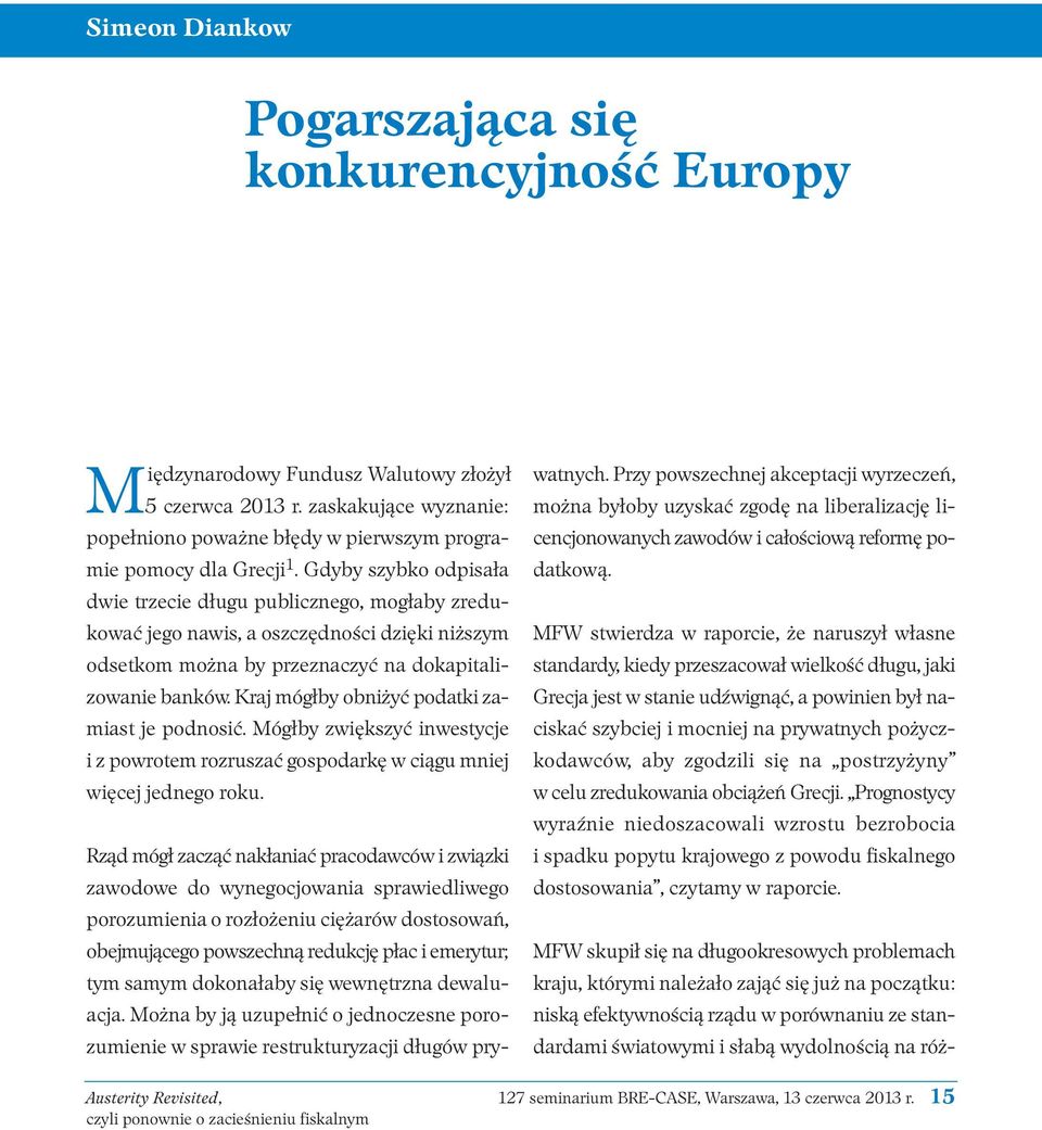 Gdyby szybko odpisała dwie trzecie długu publicznego, mogłaby zredu - kować jego nawis, a oszczędności dzięki niższym odsetkom można by przeznaczyć na dokapitalizowanie banków.