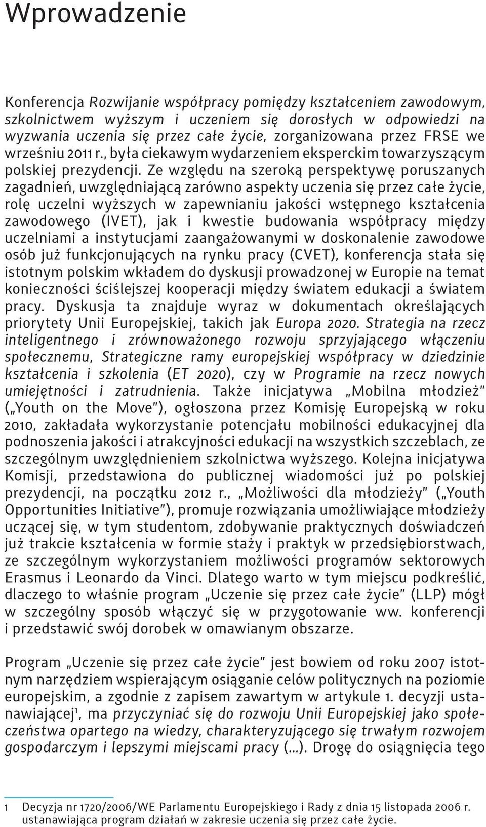 Ze względu na szeroką perspektywę poruszanych zagadnień, uwzględniającą zarówno aspekty uczenia się przez całe życie, rolę uczelni wyższych w zapewnianiu jakości wstępnego kształcenia zawodowego