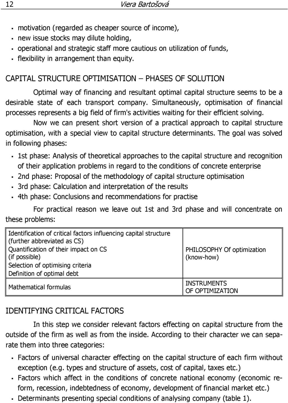 Simultaneously, optimisation of financial processes represents a big field of firm's activities waiting for their efficient solving.