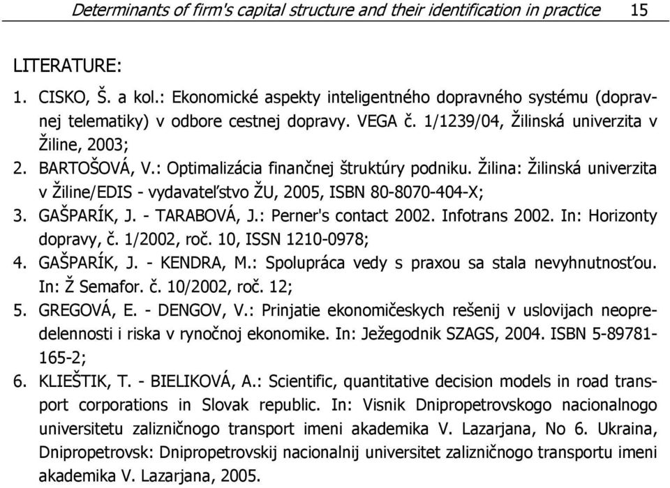 : Optimalizácia finančnej štruktúry podniku. Žilina: Žilinská univerzita v Žiline/EDIS - vydavateľstvo ŽU, 2005, ISBN 80-8070-404-X; 3. GAŠPARÍK, J. - TARABOVÁ, J.: Perner's contact 2002.