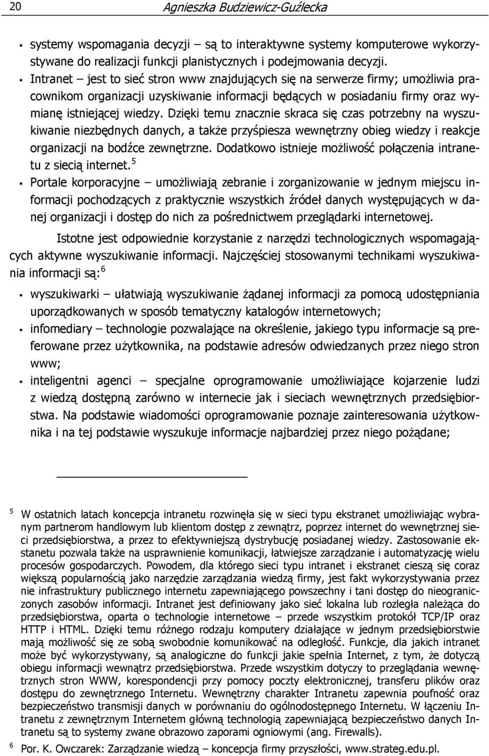 Dzięki temu znacznie skraca się czas potrzebny na wyszukiwanie niezbędnych danych, a także przyśpiesza wewnętrzny obieg wiedzy i reakcje organizacji na bodźce zewnętrzne.