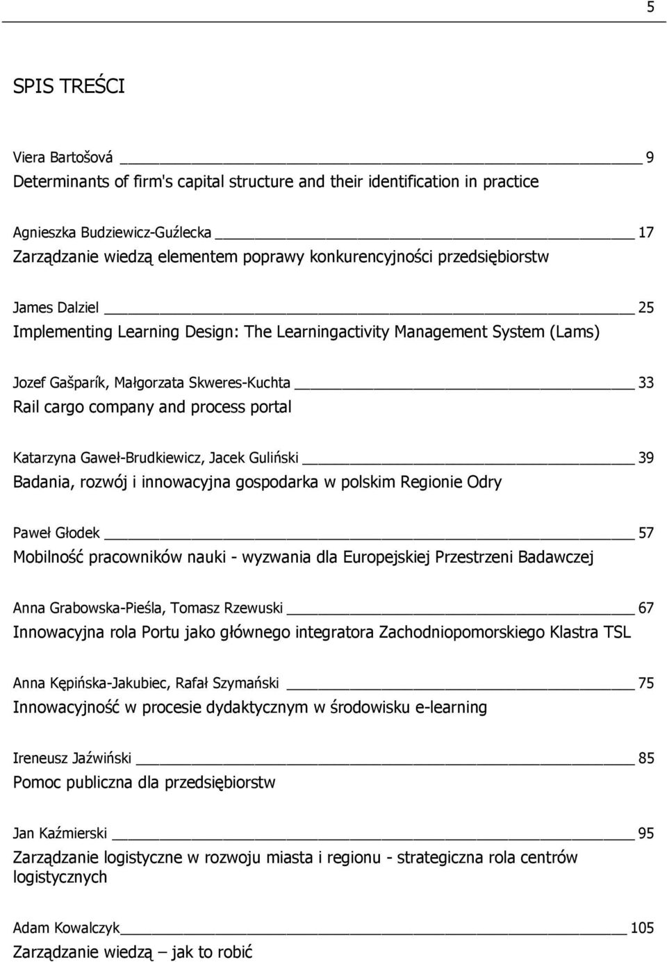 Katarzyna Gaweł-Brudkiewicz, Jacek Guliński 39 Badania, rozwój i innowacyjna gospodarka w polskim Regionie Odry Paweł Głodek 57 Mobilność pracowników nauki - wyzwania dla Europejskiej Przestrzeni