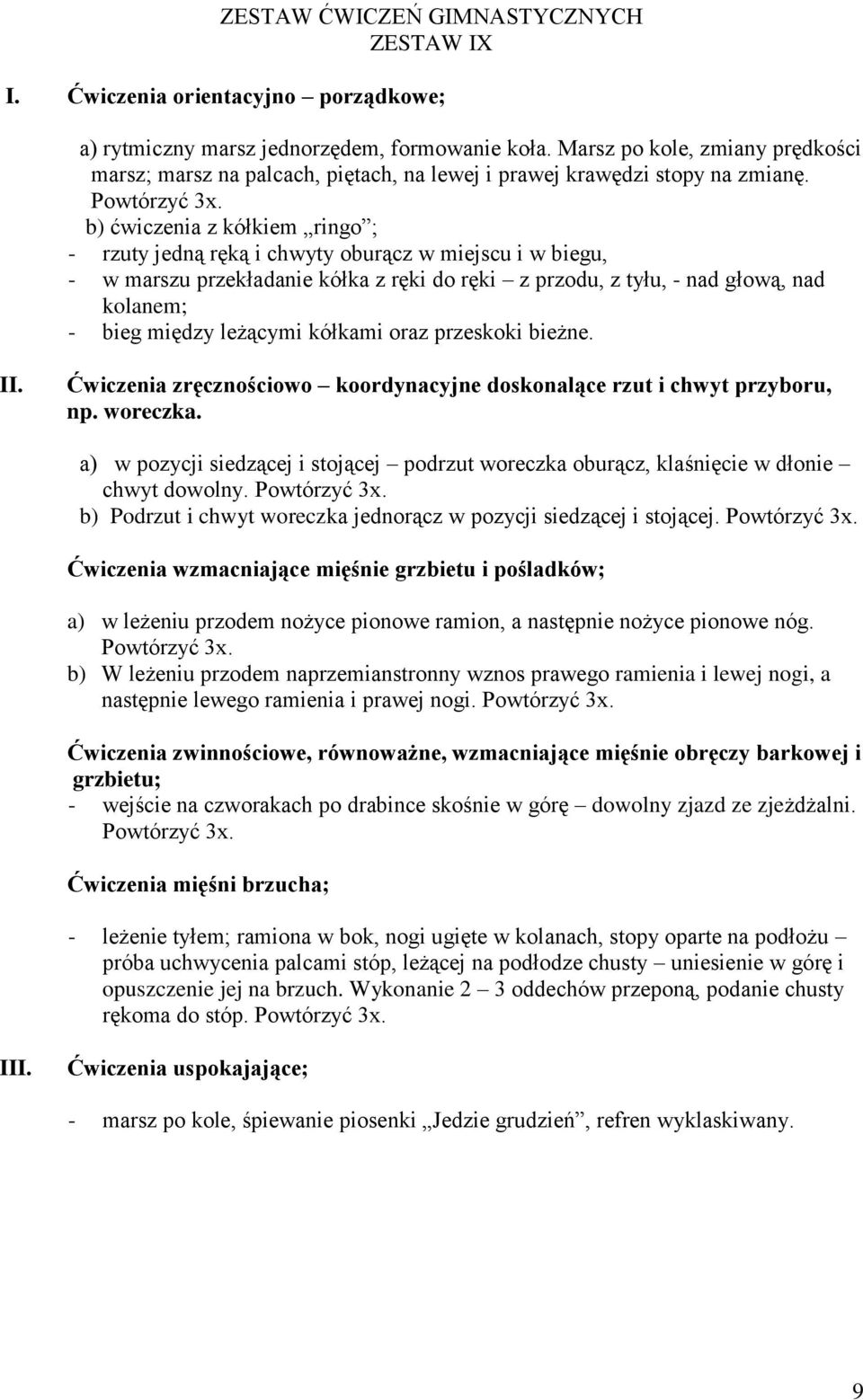 b) ćwiczenia z kółkiem ringo ; - rzuty jedną ręką i chwyty oburącz w miejscu i w biegu, - w marszu przekładanie kółka z ręki do ręki z przodu, z tyłu, - nad głową, nad kolanem; - bieg między leżącymi
