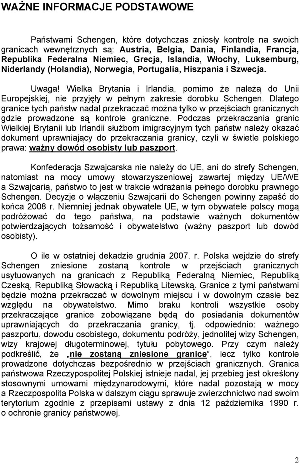 Wielka Brytania i Irlandia, pomimo że należą do Unii Europejskiej, nie przyjęły w pełnym zakresie dorobku Schengen.