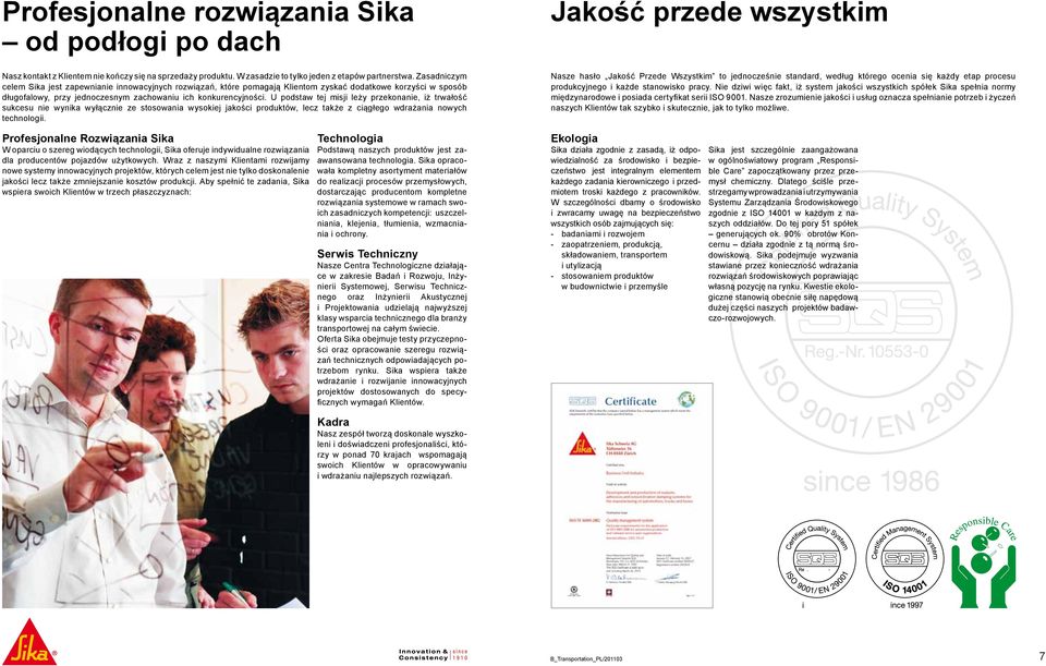 U podstaw tej misji leży przekonanie, iż trwałość sukcesu nie wynika wyłącznie ze stosowania wysokiej jakości produktów, lecz także z ciągłego wdrażania nowych technologii.