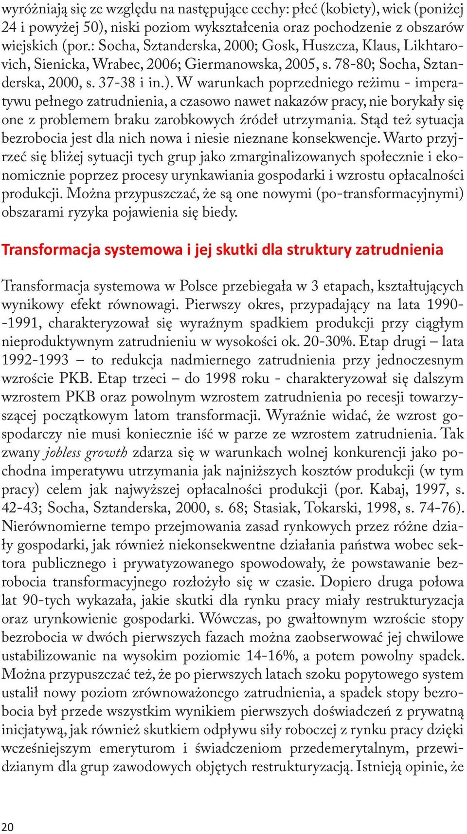 W warunkach poprzedniego reżimu imperatywu pełnego zatrudnienia, a czasowo nawet nakazów pracy, nie borykały się one z problemem braku zarobkowych źródeł utrzymania.