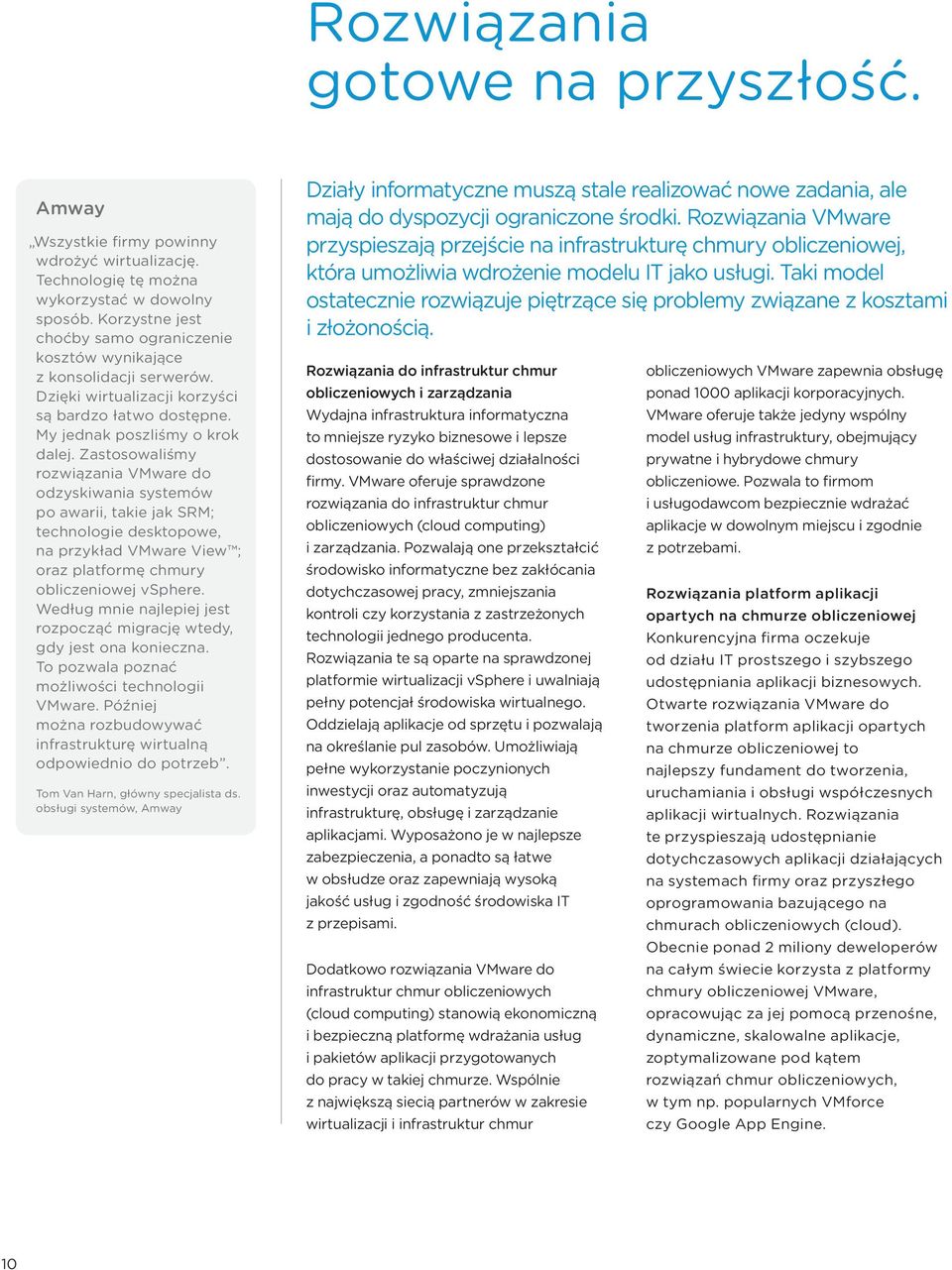 Zastosowaliśmy rozwiązania VMware do odzyskiwania systemów po awarii, takie jak SRM; technologie desktopowe, na przykład VMware View ; oraz platformę chmury obliczeniowej vsphere.