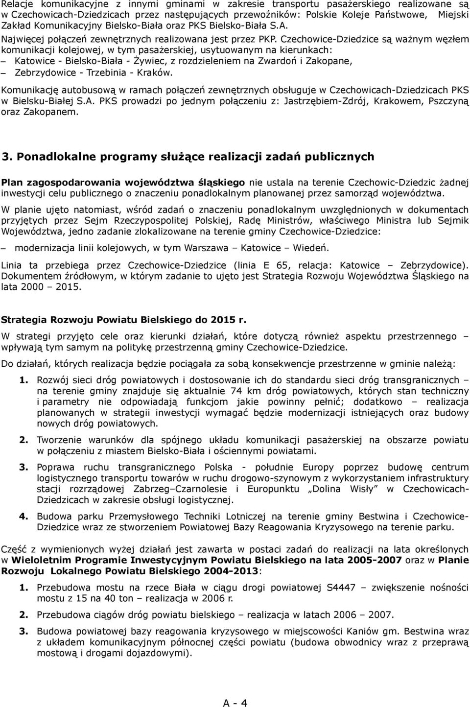 są ważnym węzłem komunikacji kolejowej, w tym pasażerskiej, usytuowanym na kierunkach: Katowice - Bielsko-Biała - Żywiec, z rozdzieleniem na Zwardoń i Zakopane, Zebrzydowice - Trzebinia - Kraków.