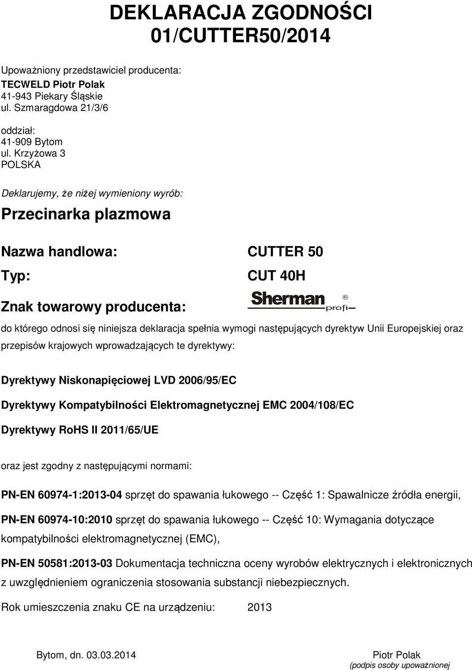 wymogi następujących dyrektyw Unii Europejskiej oraz przepisów krajowych wprowadzających te dyrektywy: Dyrektywy Niskonapięciowej LVD 2006/95/EC Dyrektywy Kompatybilności Elektromagnetycznej EMC