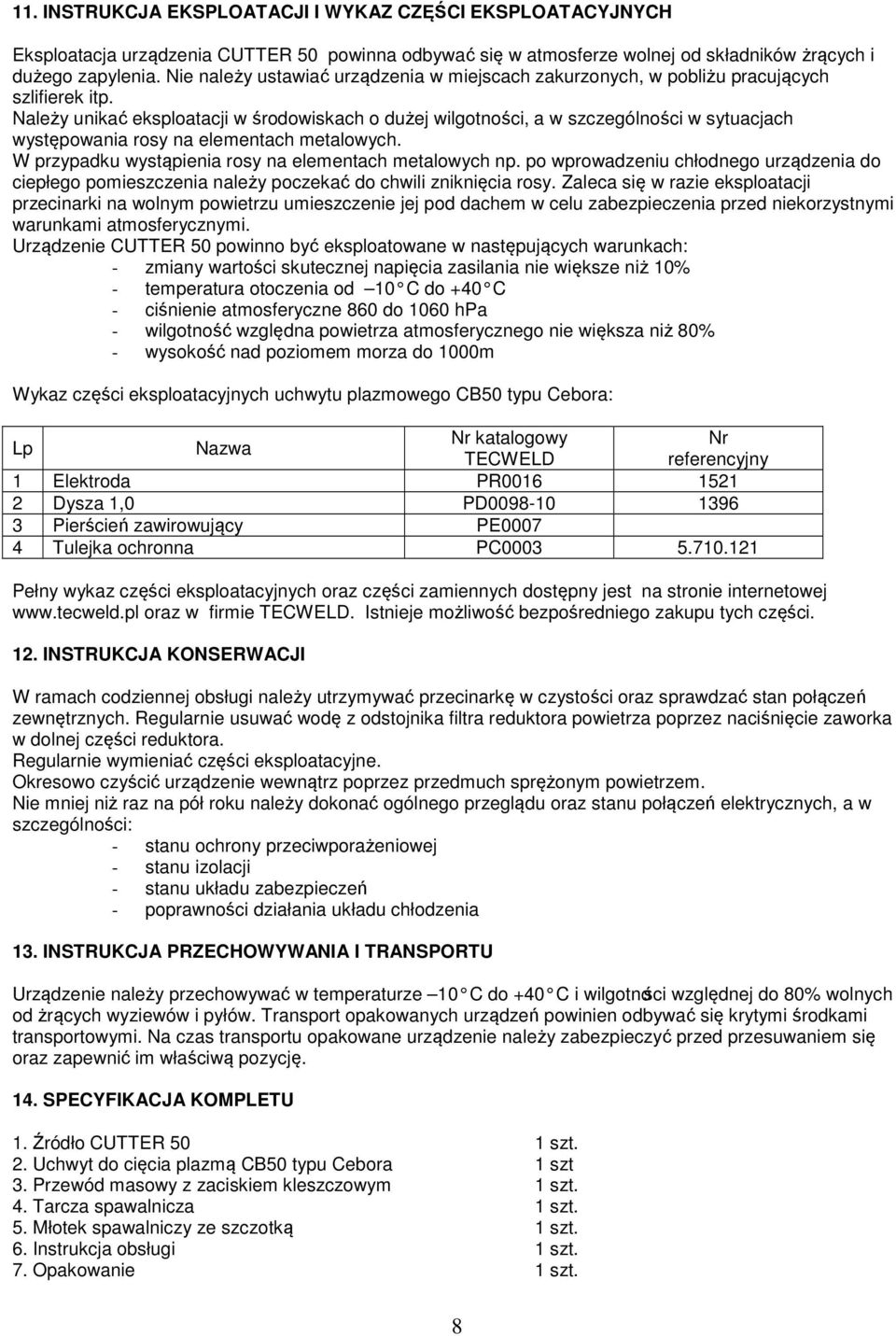 Należy unikać eksploatacji w środowiskach o dużej wilgotności, a w szczególności w sytuacjach występowania rosy na elementach metalowych. W przypadku wystąpienia rosy na elementach metalowych np.